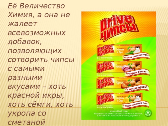 Её Величество Химия, а она не жалеет всевозможных добавок, позволяющих сотворить чипсы с самыми разными вкусами – хоть красной икры, хоть сёмги, хоть укропа со сметаной 