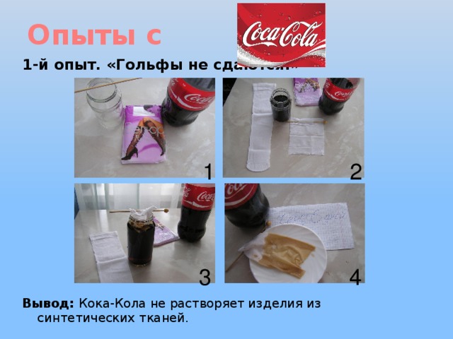 Опыты с 1-й опыт. «Гольфы не сдаются!»     Вывод: Кока-Кола не растворяет изделия из синтетических тканей. 1 2 3 4 