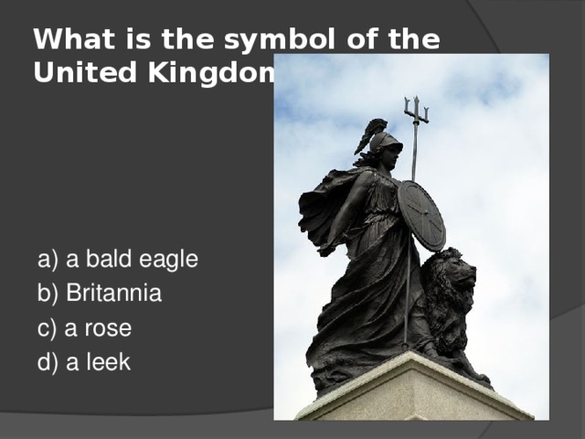 What is the symbol of the United Kingdom? a) a bald eagle b) Britannia c) a rose d) a leek 