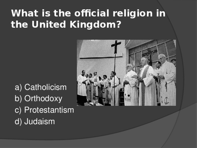 What is the official religion in the United Kingdom?  a) Catholicism  b) Orthodoxy  c) Protestantism  d) Judaism 