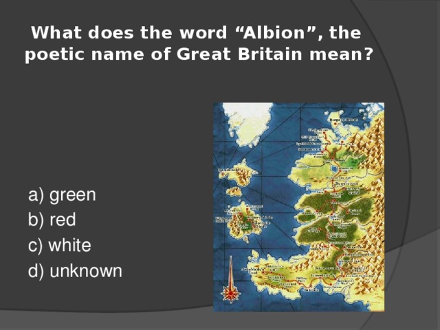  What does the word “Albion”, the poetic name of Great Britain mean? a) green b) red c) white d) unknown 