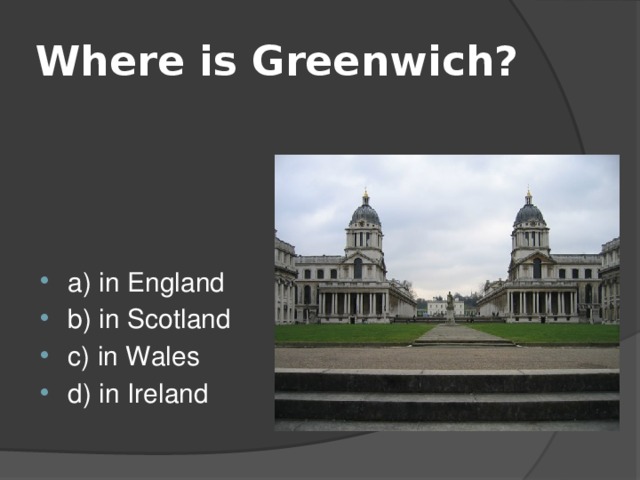 Where is Greenwich? a) in England b) in Scotland c) in Wales d) in Ireland 