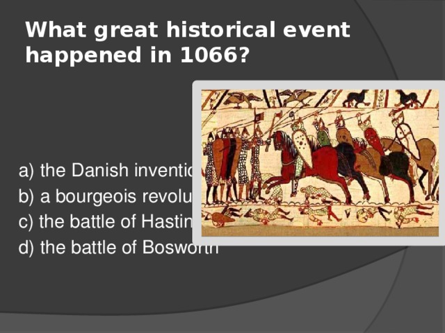 What great historical event happened in 1066? a) the Danish invention b) a bourgeois revolution c) the battle of Hastings d) the battle of Bosworth 