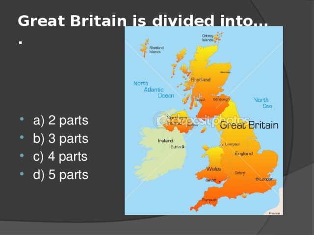 Great Britain is divided into… . a) 2 parts b) 3 parts c) 4 parts d) 5 parts 