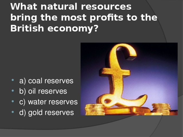What natural resources bring the most profits to the British economy? a) coal reserves b) oil reserves c) water reserves d) gold reserves 
