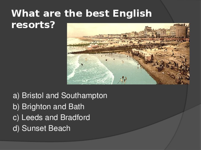 What are the best English resorts? a) Bristol and Southampton b) Brighton and Bath c) Leeds and Bradford d) Sunset Beach 