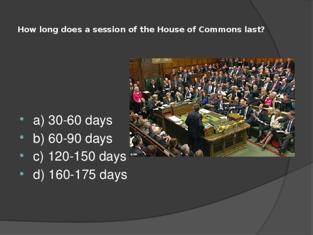  How long does a session of the House of Commons last?   a) 30-60 days b) 60-90 days c) 120-150 days d) 160-175 days 