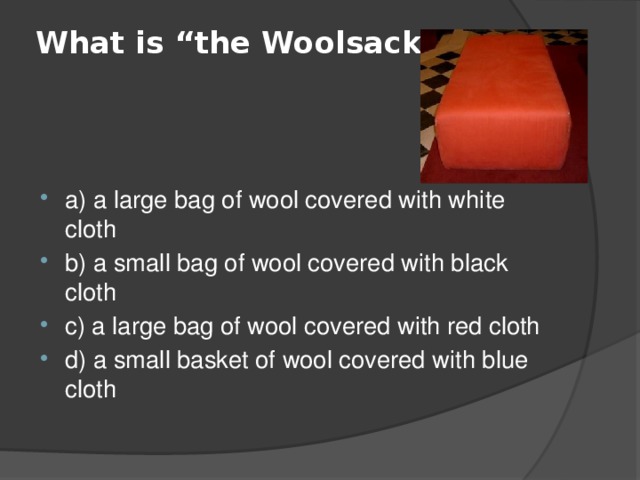 What is “the Woolsack”?   a) a large bag of wool covered with white cloth b) a small bag of wool covered with black cloth c) a large bag of wool covered with red cloth d) a small basket of wool covered with blue cloth 