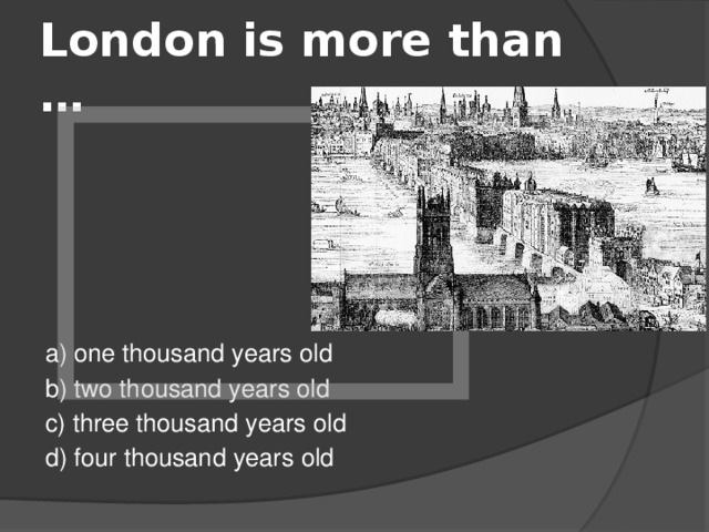 London is more than … a) one thousand years old b) two thousand years old c) three thousand years old d) four thousand years old 