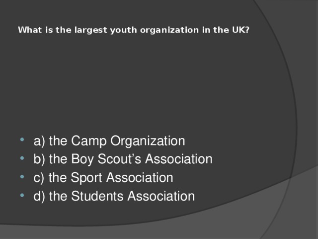 What is the largest youth organization in the UK?   a) the Camp Organization b) the Boy Scout’s Association c) the Sport Association d) the Students Association 