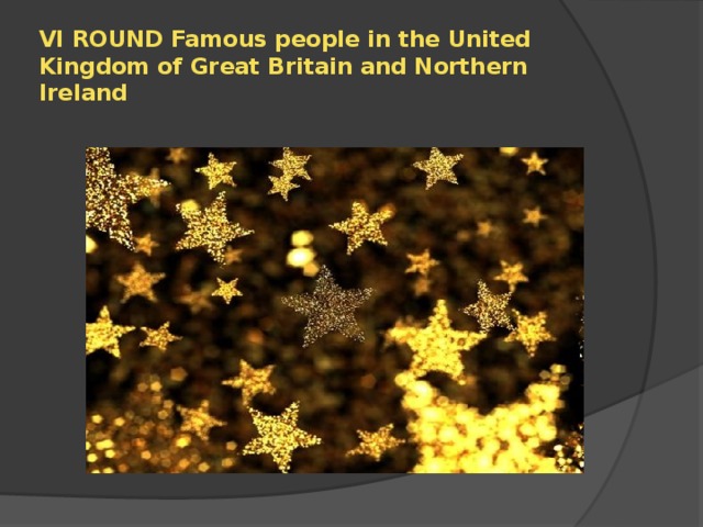 VI ROUND Famous people in the United Kingdom of Great Britain and Northern Ireland 