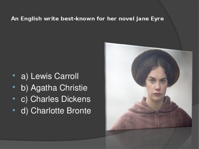  An English write best-known for her novel Jane Eyre   a) Lewis Carroll b) Agatha Christie c) Charles Dickens d) Charlotte Bronte 