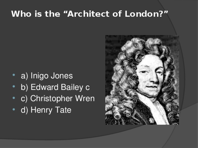 Who is the “Architect of London?”   a) Inigo Jones b) Edward Bailey c с) Christopher Wren d) Henry Tate 