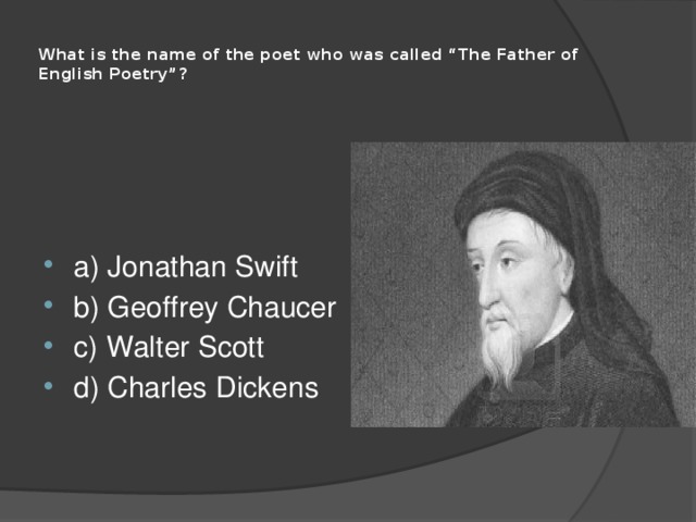  What is the name of the poet who was called “The Father of English Poetry”?   a) Jonathan Swift b) Geoffrey Chaucer c) Walter Scott d) Charles Dickens 