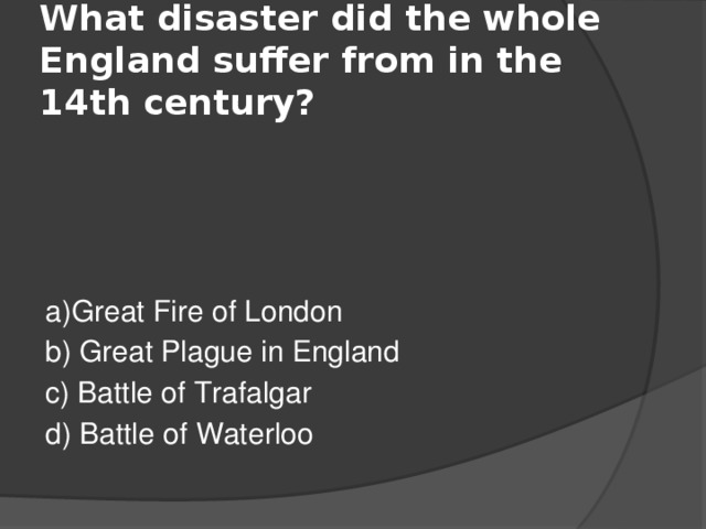 What disaster did the whole England suffer from in the 14th century? a)Great Fire of London b) Great Plague in England c) Battle of Trafalgar d) Battle of Waterloo 