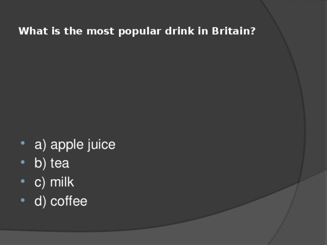  What is the most popular drink in Britain?   a) apple juice b) tea c) milk d) coffee 