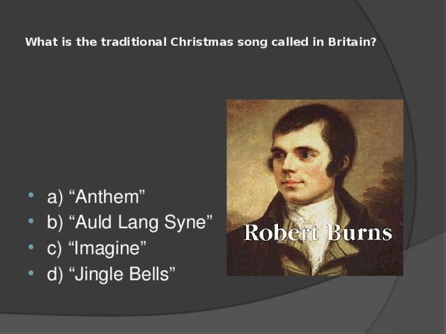  What is the traditional Christmas song called in Britain?   a) “Anthem” b) “Auld Lang Syne” c) “Imagine” d) “Jingle Bells” 