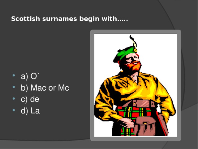  Scottish surnames begin with…..   a) O` b) Mac or Mc c) de d) La 