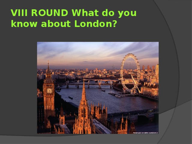VIII ROUND What do you know about London? 