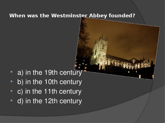  When was the Westminster Abbey founded?   a) in the 19th century b) in the 10th century c) in the 11th century d) in the 12th century 
