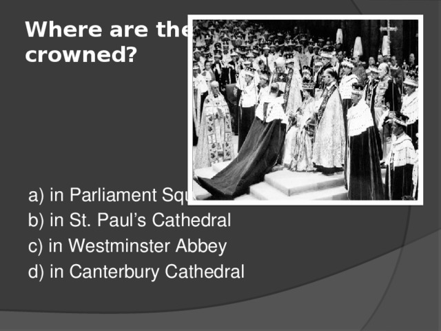 Where are the British kings crowned? a) in Parliament Square b) in St. Paul’s Cathedral c) in Westminster Abbey d) in Canterbury Cathedral 