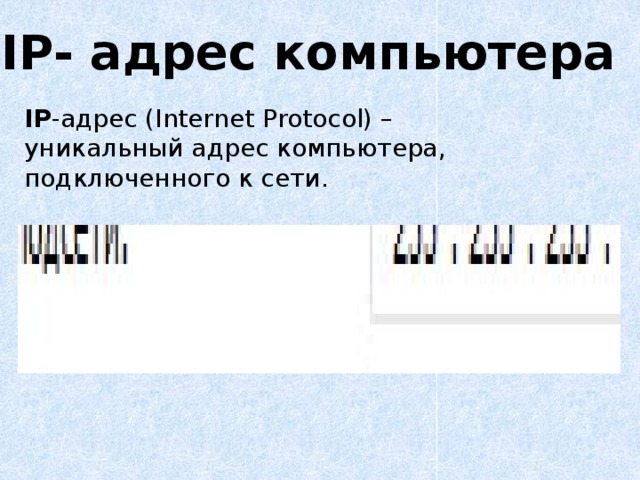 IP- адрес компьютера IP -адрес (Internet Protocol) – уникальный адрес компьютера, подключенного к сети. 