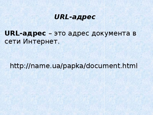 URL-адрес URL-адрес  – это адрес документа в сети Интернет. http://name.ua/papka/document.html  