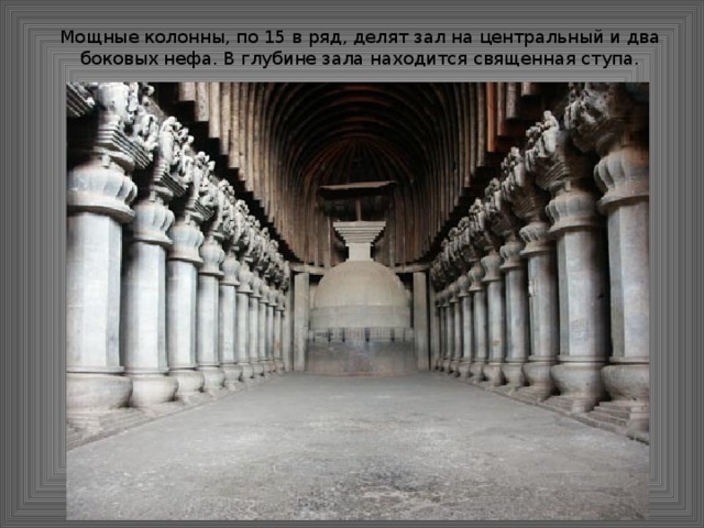 Мощные колонны, по 15 в ряд, делят зал на центральный и два боковых нефа. В глубине зала находится священная ступа. 