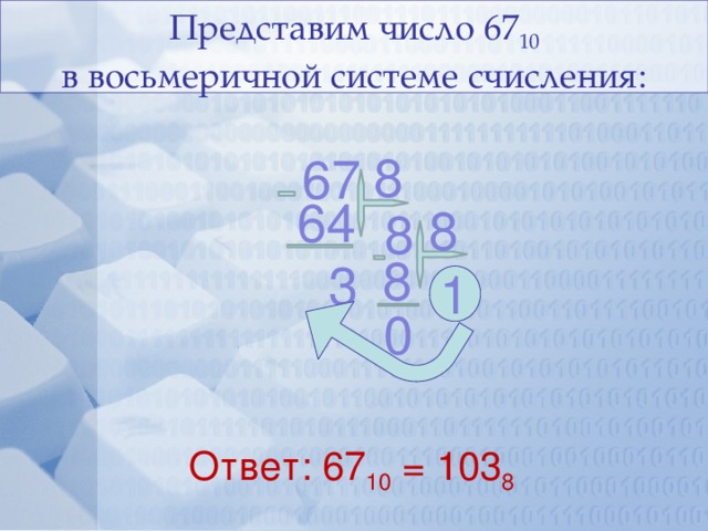 Представим число 67 10  в восьмеричной системе счисления: 8 67 64 8 8 8 3 1 0 Ответ: 67 10 = 103 8 26 