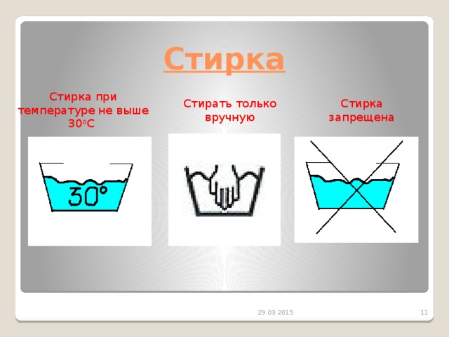 Стирка Стирка при температуре не выше 30 0 С Стирать только вручную Стирка запрещена 29.03.2015  