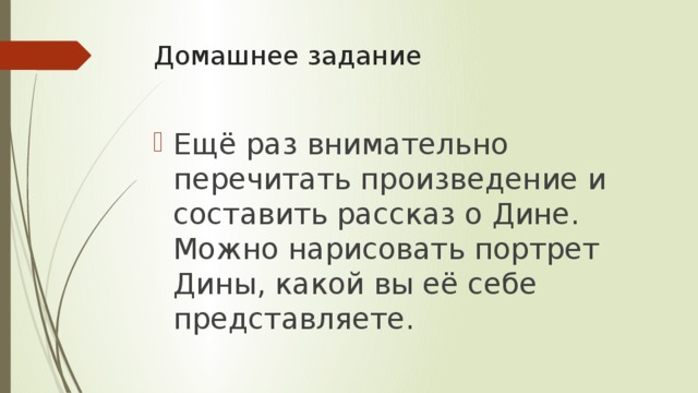 Домашнее задание Ещё раз внимательно перечитать произведение и составить рассказ о Дине. Можно нарисовать портрет Дины, какой вы её себе представляете. 