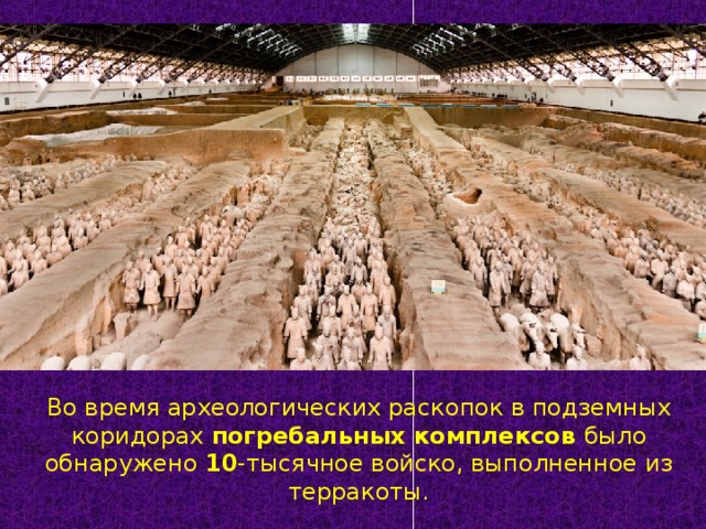 Во время археологических раскопок в подземных коридорах погребальных комплексов было обнаружено 10 -тысячное войско, выполненное из терракоты. 