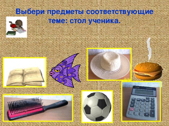 Выбери предметы соответствующие теме: стол ученика. 