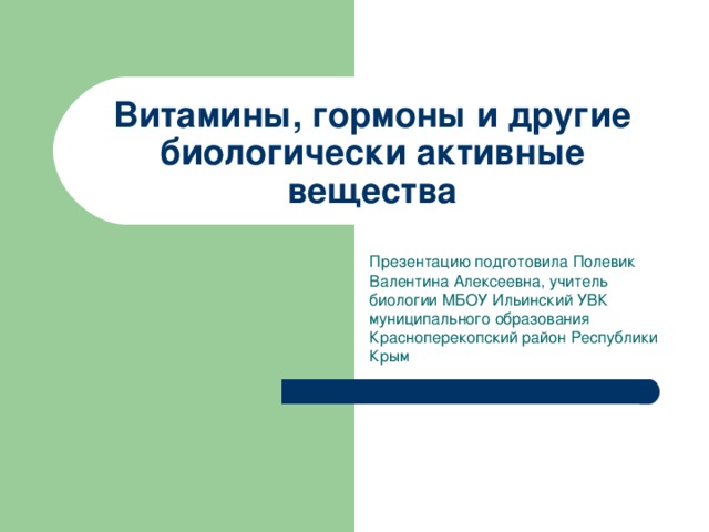 Витамины, гормоны и другие биологически активные вещества Презентацию подготовила Полевик Валентина Алексеевна, учитель биологии МБОУ Ильинский УВК муниципального образования Красноперекопский район Республики Крым 