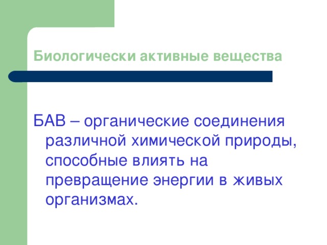 Биологически активные вещества БАВ – органические соединения различной химической природы, способные влиять на превращение энергии в живых организмах. 