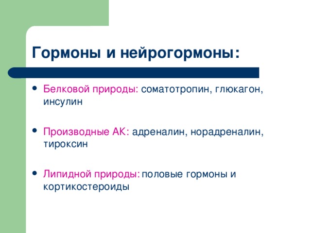 Гормоны и нейрогормоны: Белковой природы: соматотропин, глюкагон, инсулин Производные АК: адреналин, норадреналин, тироксин Липидной природы:  половые гормоны и кортикостероиды 