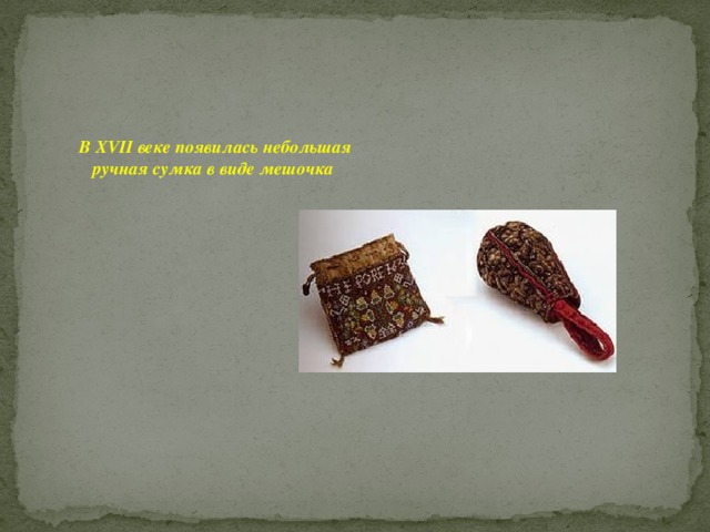 В XVII веке появилась небольшая ручная сумка в виде мешочка 