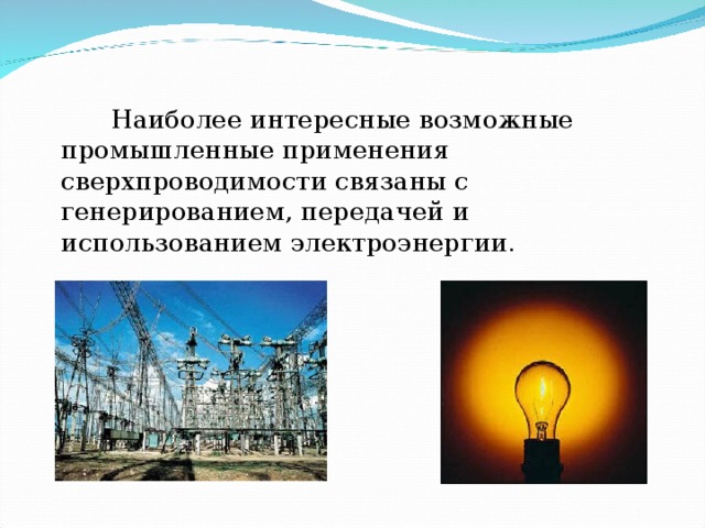   Наиболее интересные возможные промышленные применения сверхпроводимости связаны с генерированием, передачей и использованием электроэнергии. 