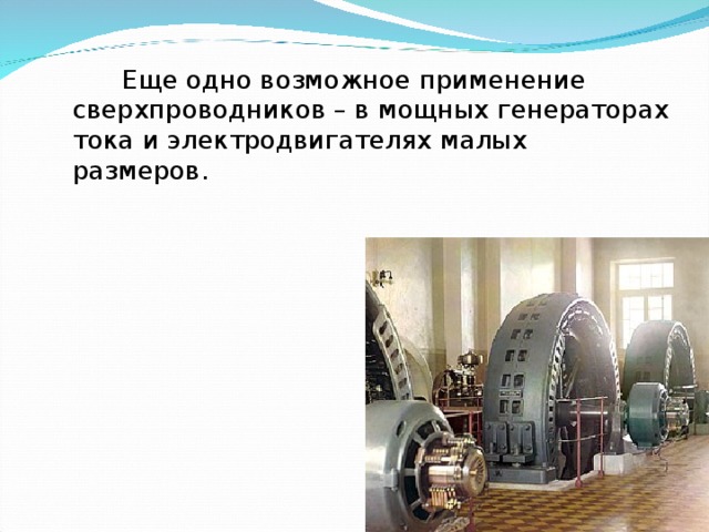   Еще одно возможное применение сверхпроводников – в мощных генераторах тока и электродвигателях малых размеров.  