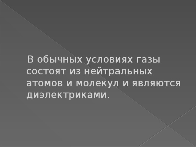  В обычных условиях газы состоят из нейтральных атомов и молекул и являются диэлектриками.  