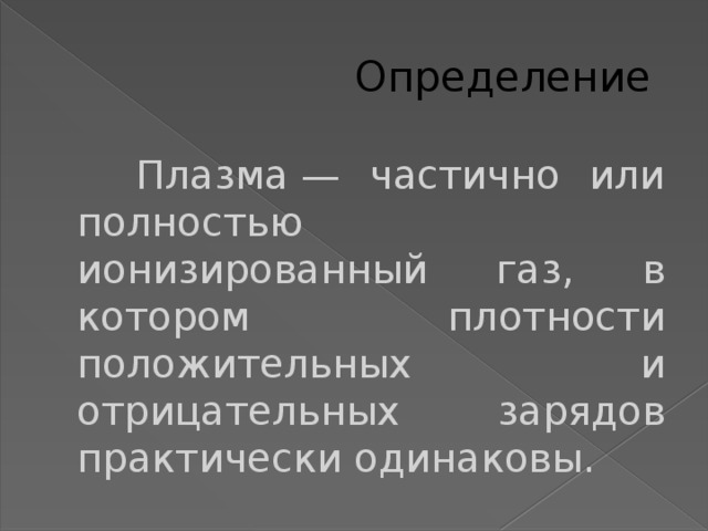  Определение  Плазма — частично или полностью ионизированный газ, в котором плотности положительных и отрицательных зарядов практически одинаковы. 