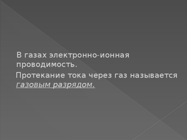      В газах электронно-ионная проводимость.  Протекание тока через газ называется газовым разрядом.  4 