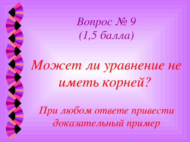 Вопрос № 9  (1,5 балла)   Может ли уравнение не иметь корней?    При любом ответе привести доказательный пример 