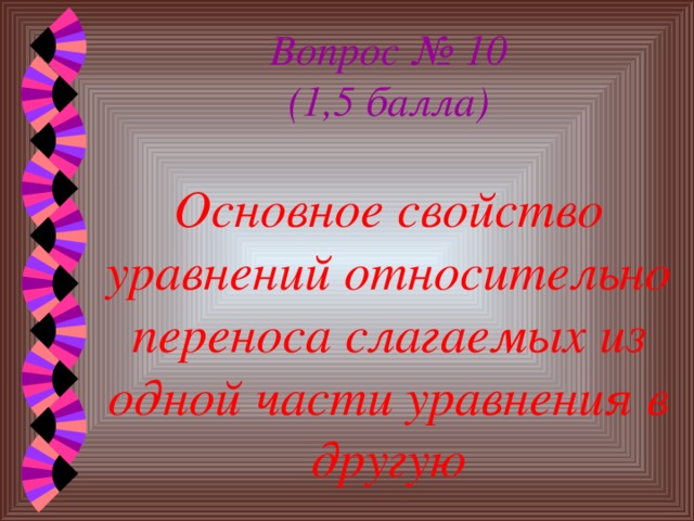 Вопрос № 10  (1,5 балла)   Основное свойство уравнений относительно переноса слагаемых из одной части уравнения в другую 