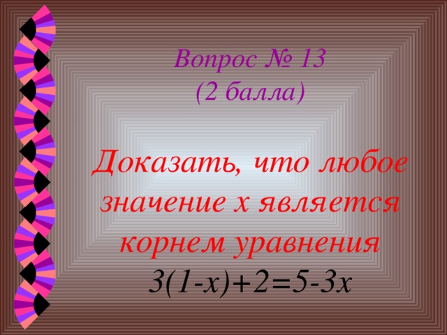 Вопрос № 13  (2 балла)   Доказать, что любое значение х является корнем уравнения  3(1-х)+2=5-3х 