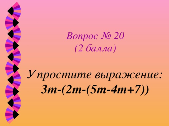 Вопрос № 20  (2 балла)   Упростите выражение:  3т-(2т-(5т-4т+7)) 