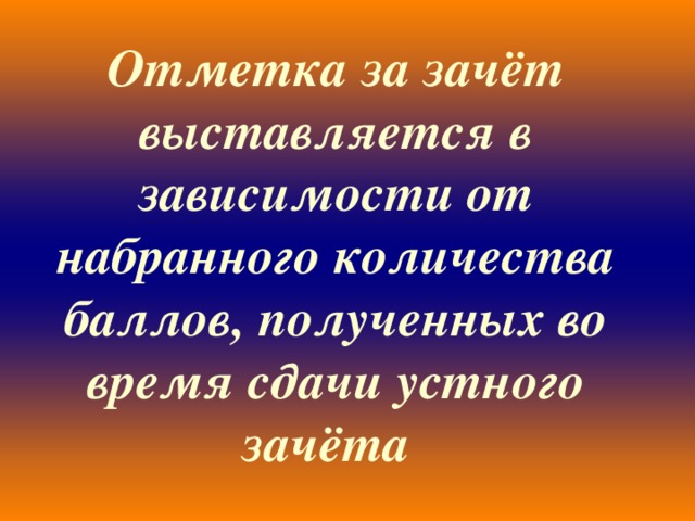 Отметка за зачёт выставляется в зависимости от набранного количества баллов, полученных во время сдачи устного зачёта  