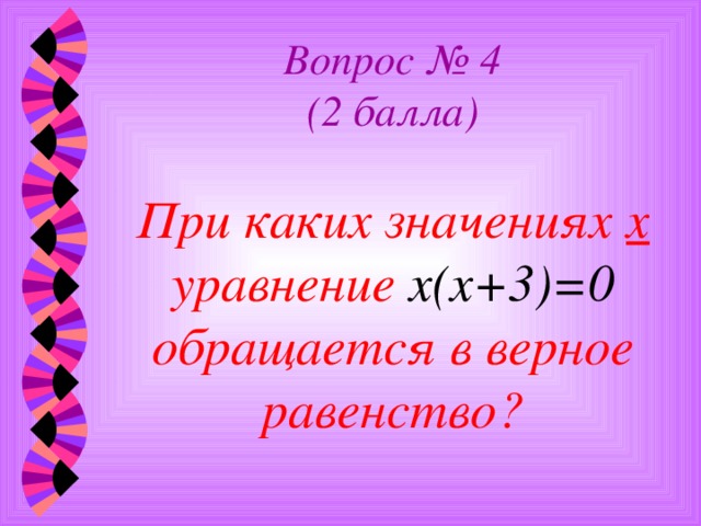 Вопрос № 4  (2 балла)   При каких значениях х уравнение х(х+3)=0 обращается в верное равенство?   