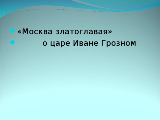 «Москва златоглавая»  о царе Иване Грозном   