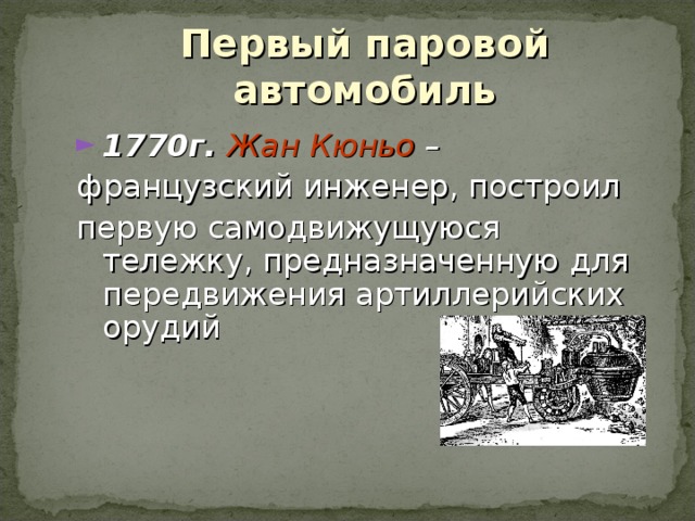 Первый паровой автомобиль 1770 г. Жан Кюньо – французский инженер, построил первую самодвижущуюся тележку, предназначенную для передвижения артиллерийских орудий  